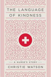 The Language of Kindness: A Nurse's Story by Christie Watson