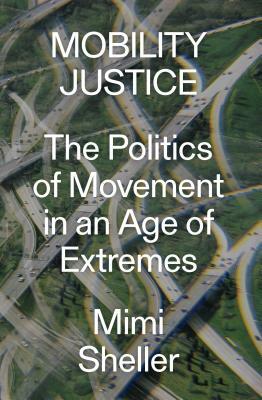 Mobility Justice: The Politics of Movement in an Age of Extremes by Mimi Sheller