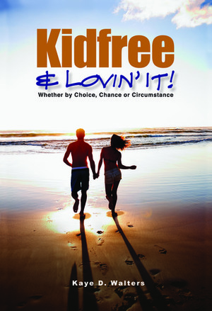 Kidfree & Lovin' It! - Whether by Choice, Chance or Circumstance by Kaye D. Walters