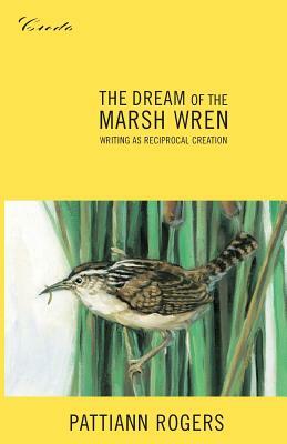 The Dream of the Marsh Wren: Writing as Reciprocal Creation by Pattiann Rogers