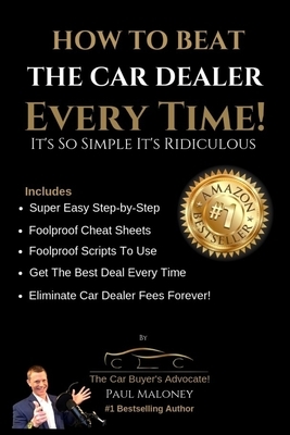 How To Beat The Car Dealer Every Time! It's So Simple It's Ridiculous! by Paul Maloney