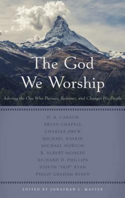 The God We Worship by Richard D. Phillips, Joseph "Skip" Ryan, Philip Graham Ryken, Bryan Chapell, Michael A.G. Haykin, Charles D. Drew, Jonathan L. Master, D.A. Carson, R. Albert Mohler Jr., Michael S. Horton