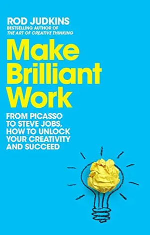 Make Brilliant Work: From Picasso to Steve Jobs, How to Unlock Your Creativity and Succeed by Rod Judkins