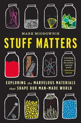 Stuff Matters: Exploring the Marvelous Materials That Shape Our Man-Made World by Mark Miodownik