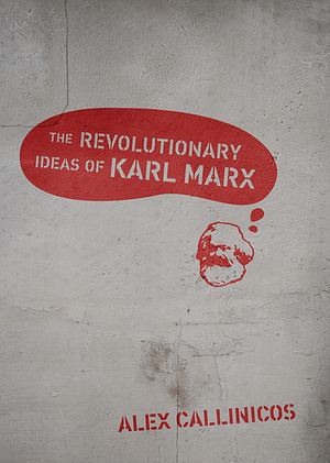 The Revolutionary Ideas of Karl Marx by Alex Callinicos