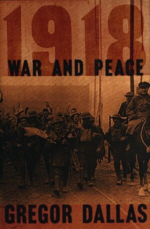 1918: War and Peace by Gregor Dallas