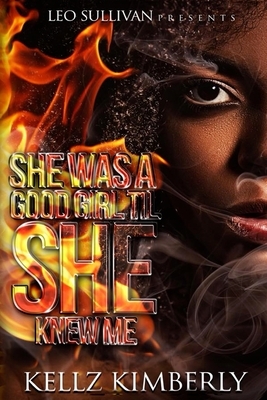 She Was A Good Girl 'Til She Knew Me by Kellz Kimberly