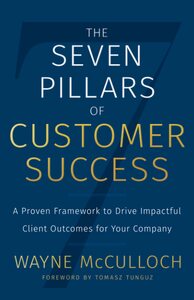 The Seven Pillars of Customer Success: A Proven Framework to Drive Impactful Client Outcomes for Your Company by Wayne McCulloch