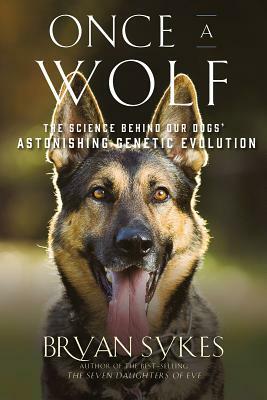 Once a Wolf: The Science That Reveals Our Dogs' Genetic Ancestry by Bryan Sykes