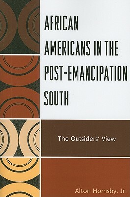 African Americans in the Post-Emancipation South: The Outsiders' View by Alton Hornsby