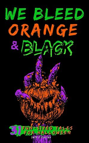 We Bleed Orange & Black - 31 Fun-sized Tales for Halloween by Jeff C. Carter