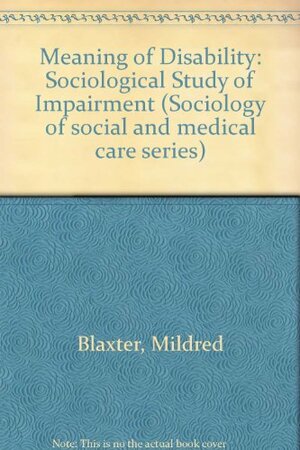 The Meaning Of Disability: A Sociological Study Of Impairment by Mildred Blaxter