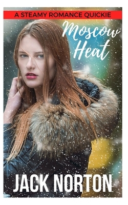 Moscow Heat: A Steamy Romance Quickie by Jack Norton