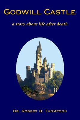 Godwill Castle: a story about life after death by Robert B. Thompson