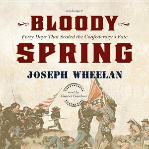 Bloody Spring: Forty Days That Sealed the Confederacy's Fate by Joseph Wheelan