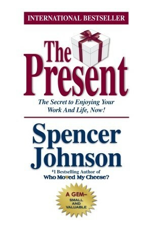 The Present: The Secret to Enjoying Your Work and Life, Now! by Spencer Johnson