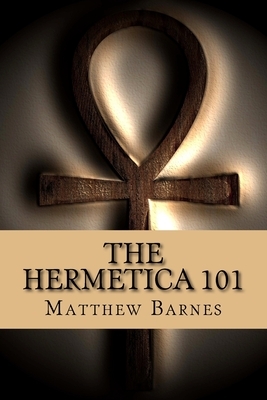 The Hermetica 101: A modern, practical guide, plain and simple by Matthew Barnes
