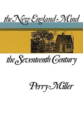 The New England Mind: The Seventeenth Century by Perry Miller