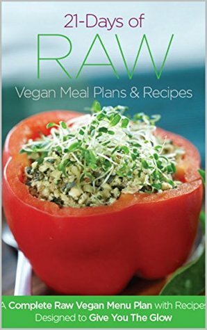 21 Days of Raw Vegan Recipe Menu Plans and Recipes: A Complete Raw Vegan Meal Plan with Recipes Designed to Give You The Glow by Joanna Steven, Kate Magic, Jennifer Cornbleet, Kristen Suzanne