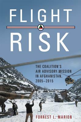 Flight Risk: The Coalition's Air Advisory Mission in Afghanistan, 2005-2015 by Forrest L. Marion