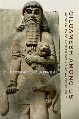 Gilgamesh Among Us by Theodore Ziolkowski