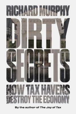 Dirty Secrets: How Tax Havens Destroy the Economy by Richard Murphy