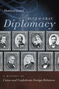 Blue & Gray Diplomacy: A History of Union and Confederate Foreign Relations by Howard Jones