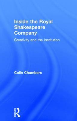 Inside the Royal Shakespeare Company: Creativity and the Institution by Colin Chambers