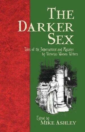 The Darker Sex: Tales of the Supernatural and Macabre  by Victorian Women Writers by Mike Ashley