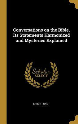 Conversations on the Bible. Its Statements Harmonized and Mysteries Explained by Enoch Pond