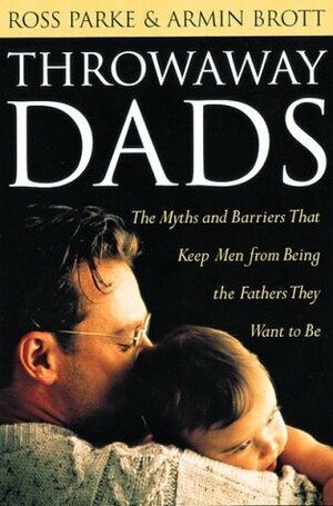 Throwaway Dads: The Myths and Barriers That Keep Men from Being the Fathers They Want to Be by Armin A. Brott, Ross D. Parke