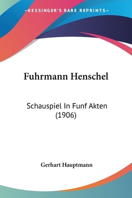 Fuhrmann Henschel: Schauspiel In Funf Akten (1906) by Gerhart Hauptmann