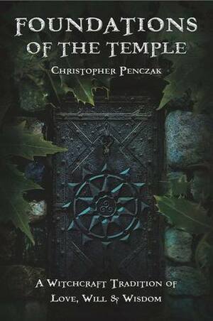 Foundations of the Temple: A Witchcraft Tradition of Love, Will & Wisdom by Christopher Penczak