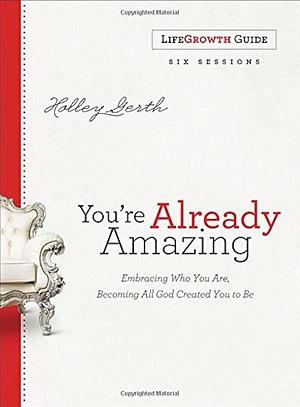 You're Already Amazing LifeGrowth Guide: Embracing Who You Are, Becoming All God Created You to Be by Holley Gerth, Holley Gerth