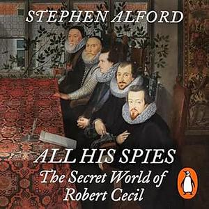 All His Spies: The Secret World of Robert Cecil by Stephen Alford