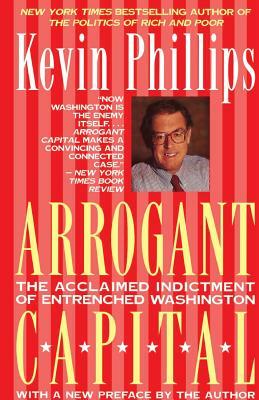 Arrogant Capital: Washington, Wall Street, and the Frustration of American Politics by Kevin P. Phillips