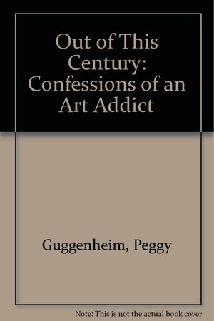 Out of This Century: Confessions of an Art Addict by Peggy Guggenheim
