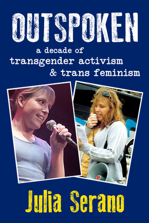 Outspoken: A Decade of Transgender Activism and Trans Feminism by Julia Serano