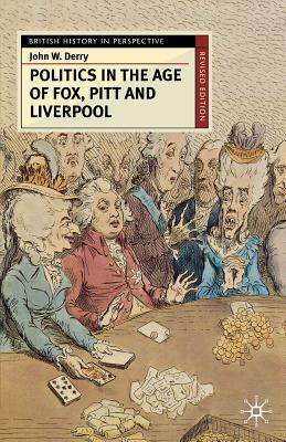 Politics in the Age of Fox, Pitt and Liverpool by John Derry