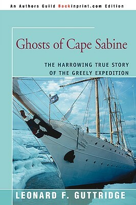 Ghosts of Cape Sabine: The Harrowing True Story of the Greely Expedition by Leonard F. Guttridge