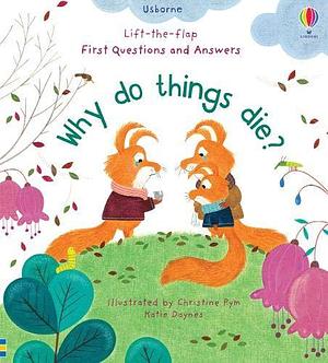 First Questions and Answers: Why do things die? by Christine Pym, Katie Daynes