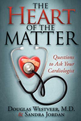 The Heart of the Matter: Questions to Ask Your Cardiologist by Douglas Westveer, Sandra Jordan