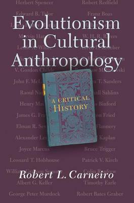 Evolutionism In Cultural Anthropology: A Critical History by Robert L. Carneiro