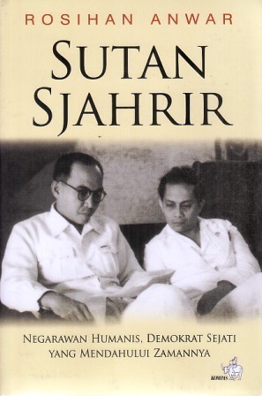 Sutan Sjahrir: Negarawan Humanis, Demokrat Sejati Yang Mendahului Zamannya by Rosihan Anwar