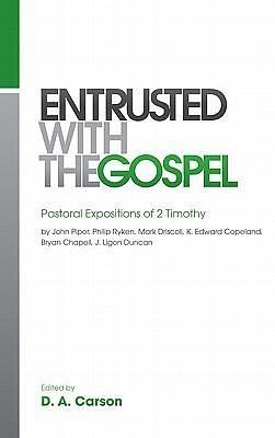 Entrusted with the Gospel: Pastoral Expositions of 2 Timothy by John Piper, Philip Ryken, Mark Driscoll, K. Edward Copeland, Bryan Chapell, J. Ligon Duncan by John Piper, Mark Driscoll, D.A. Carson, D.A. Carson