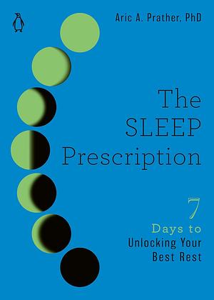 The Sleep Prescription: Seven Days to Unlocking Your Best Rest by PhD, Aric A. Prather