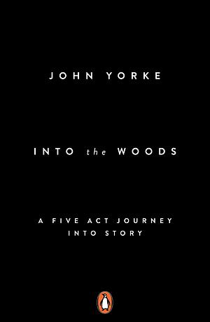 Into the Woods: A Five Act Journey Into Story by John Yorke