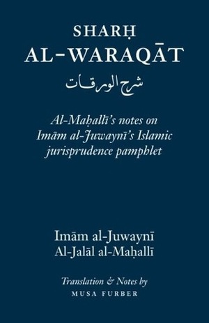 Sharh Al-Waraqat: Al-Mahalli's notes on Imam al-Juwayni's Islamic jurisprudence pamphlet by Musa Furber, جلال الدين المحلي, إمام‌ الحرمین الجویني