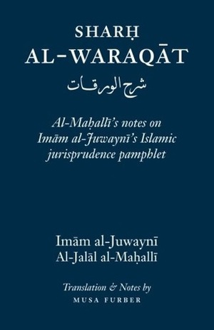 Sharh Al-Waraqat: Al-Mahalli's notes on Imam al-Juwayni's Islamic jurisprudence pamphlet by Musa Furber, إمام‌ الحرمین الجویني, جلال الدين المحلي