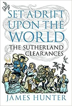 Set Adrift upon the World: The Sutherland Clearances by James Hunter